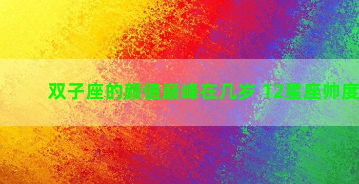 双子座的颜值巅峰在几岁 12星座帅度排行榜